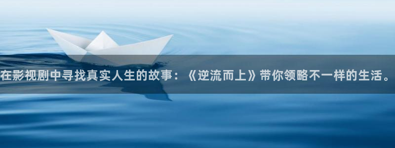 奇优影院app：在影视剧中寻找真实人生的故事：《逆流而上》带你领略不一样的生活。