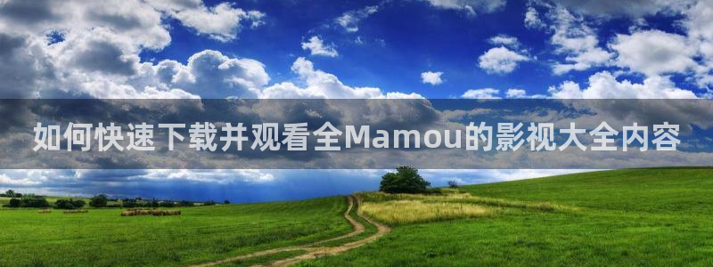 奇优影院网站：如何快速下载并观看全Mamou的影视大全内容