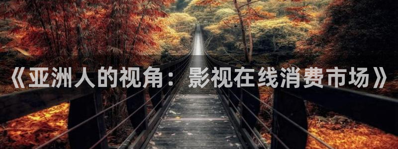手机版奇优影院伦理片：《亚洲人的视角：影视在线消费市场》